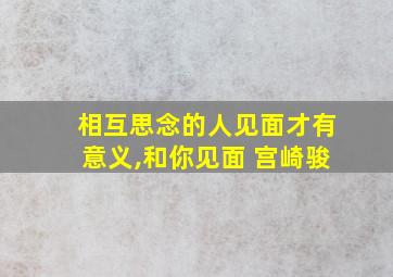 相互思念的人见面才有意义,和你见面 宫崎骏